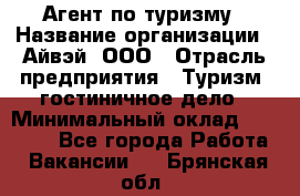 Агент по туризму › Название организации ­ Айвэй, ООО › Отрасль предприятия ­ Туризм, гостиничное дело › Минимальный оклад ­ 50 000 - Все города Работа » Вакансии   . Брянская обл.